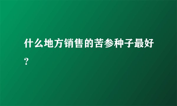 什么地方销售的苦参种子最好？