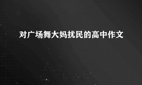 对广场舞大妈扰民的高中作文