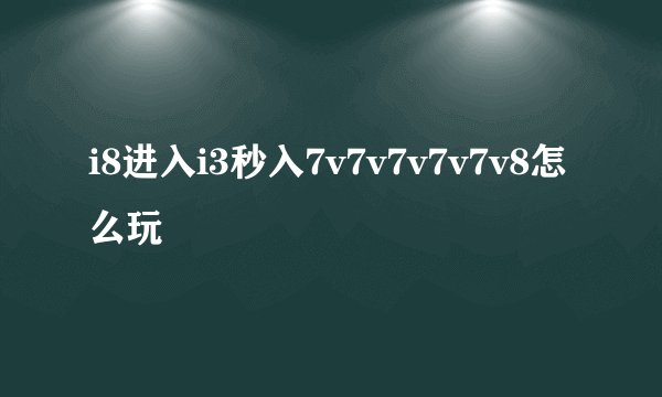i8进入i3秒入7v7v7v7v7v8怎么玩