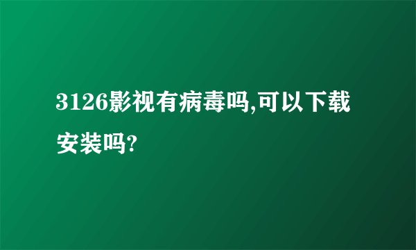 3126影视有病毒吗,可以下载安装吗?
