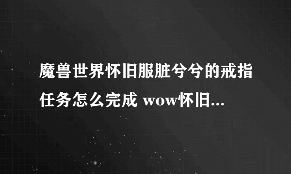 魔兽世界怀旧服脏兮兮的戒指任务怎么完成 wow怀旧服脏兮兮的戒指攻略