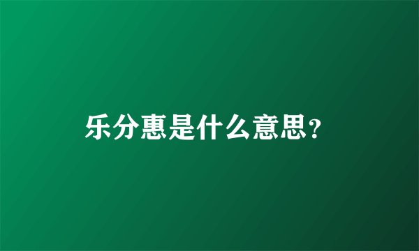 乐分惠是什么意思？