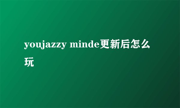 youjazzy minde更新后怎么玩