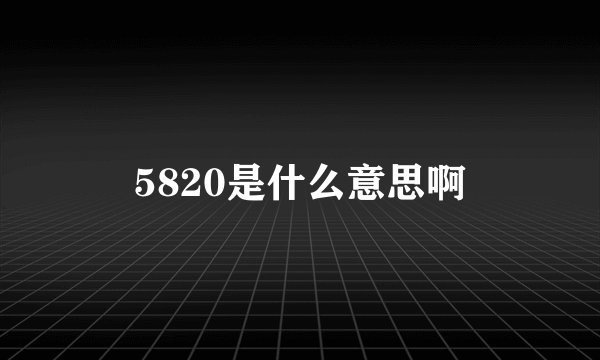 5820是什么意思啊