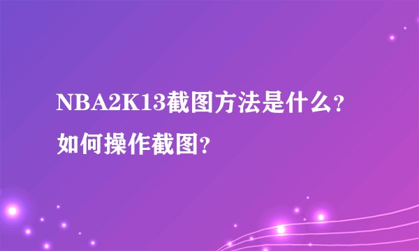 NBA2K13截图方法是什么?如何操作截图?