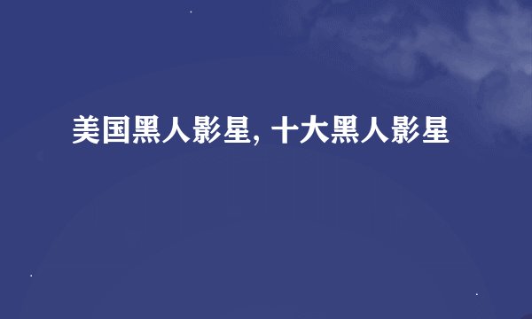 美国黑人影星, 十大黑人影星