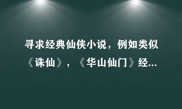寻求经典仙侠小说,例如类似《诛仙》,《华山仙门》经典之作,不要玄幻,穿越的