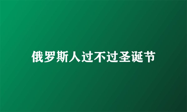 俄罗斯人过不过圣诞节