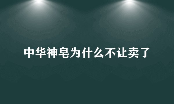 中华神皂为什么不让卖了