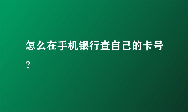 怎么在手机银行查自己的卡号？