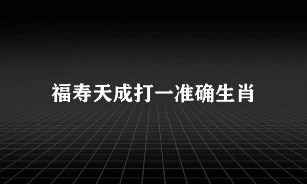 福寿天成打一准确生肖