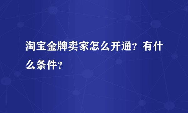 淘宝金牌卖家怎么开通？有什么条件？
