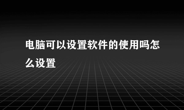 电脑可以设置软件的使用吗怎么设置