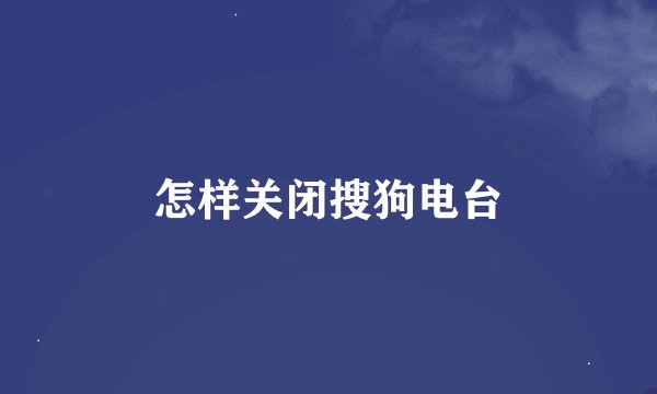 怎样关闭搜狗电台