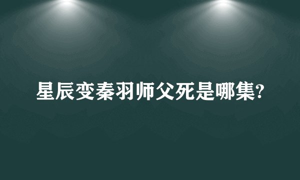 星辰变秦羽师父死是哪集?