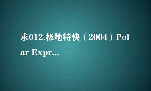 求012.极地特快（2004）Polar Express.720p.mkv网盘链接下载