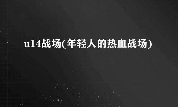 u14战场(年轻人的热血战场)