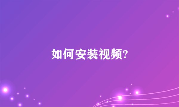 如何安装视频?