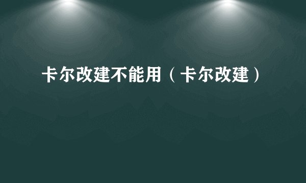 卡尔改建不能用（卡尔改建）