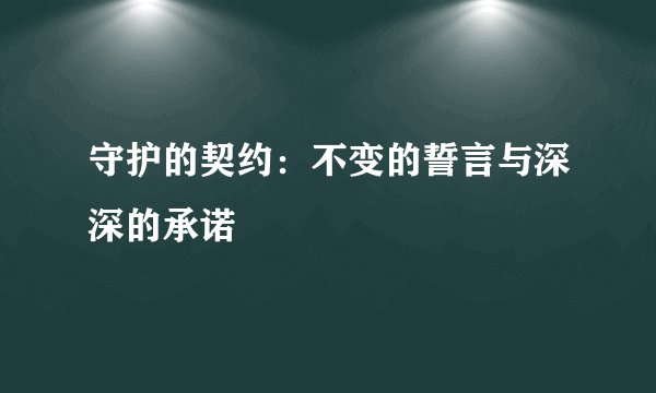 守护的契约：不变的誓言与深深的承诺