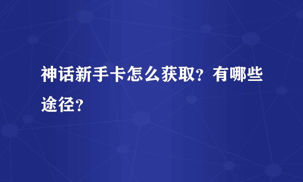 神话新手卡怎么获取？有哪些途径？