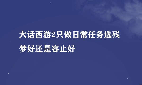 大话西游2只做日常任务选残梦好还是容止好