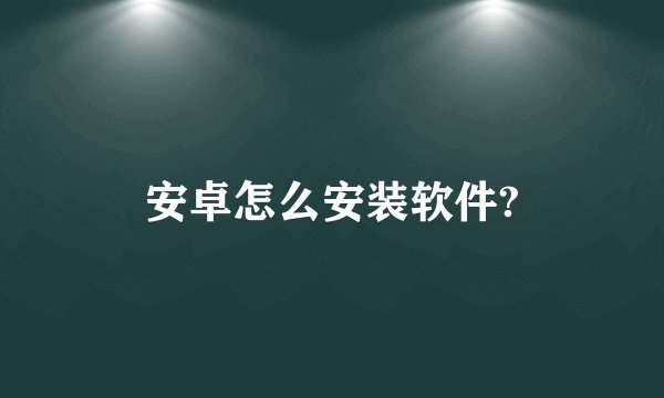 安卓怎么安装软件?