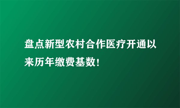 盘点新型农村合作医疗开通以来历年缴费基数！