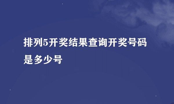 排列5开奖结果查询开奖号码是多少号