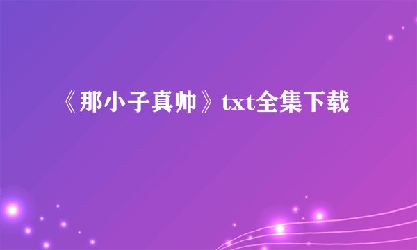 《那小子真帅》txt全集下载