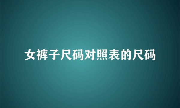 女裤子尺码对照表的尺码