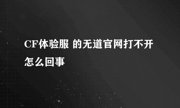 CF体验服 的无道官网打不开 怎么回事
