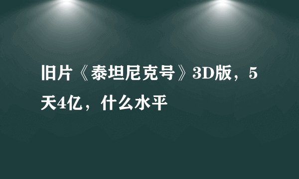 旧片《泰坦尼克号》3D版，5天4亿，什么水平