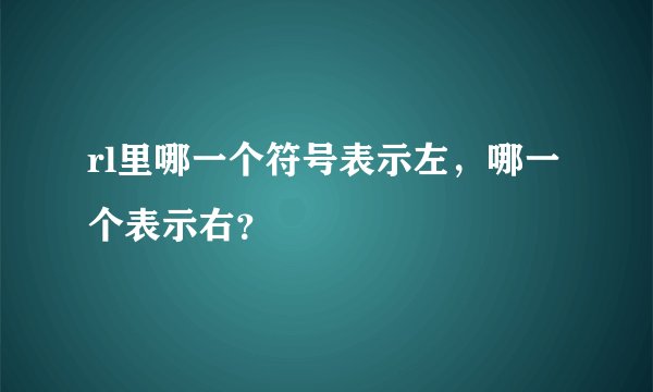 rl里哪一个符号表示左，哪一个表示右？