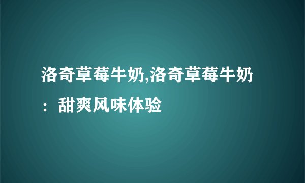 洛奇草莓牛奶,洛奇草莓牛奶：甜爽风味体验