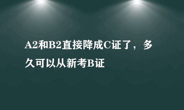 A2和B2直接降成C证了，多久可以从新考B证