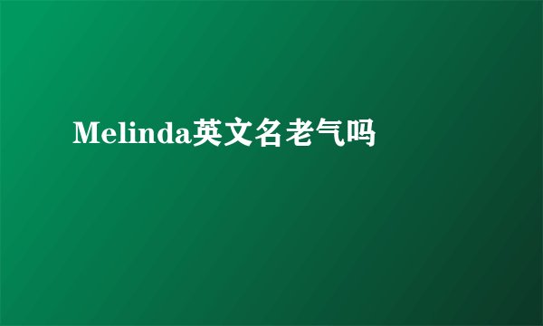 Melinda英文名老气吗