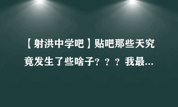 【射洪中学吧】贴吧那些天究竟发生了些啥子？？？我最后一次看到的......