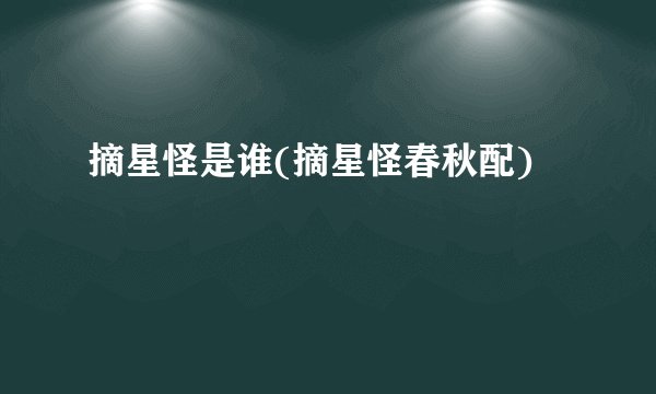 摘星怪是谁(摘星怪春秋配)
