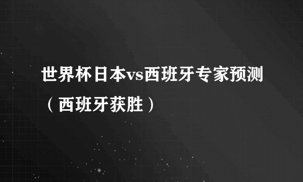 世界杯日本vs西班牙专家预测（西班牙获胜）