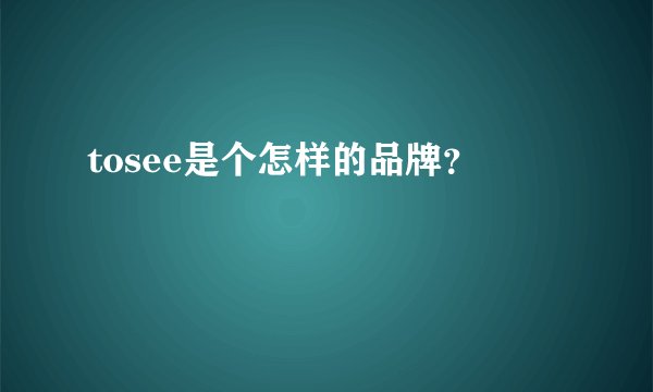 tosee是个怎样的品牌？