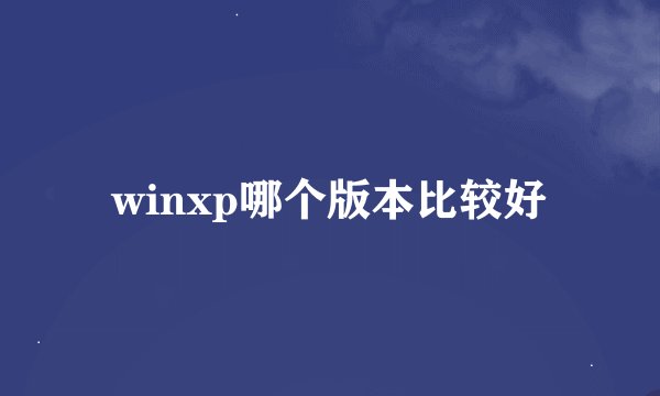 winxp哪个版本比较好