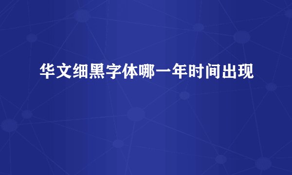 华文细黑字体哪一年时间出现