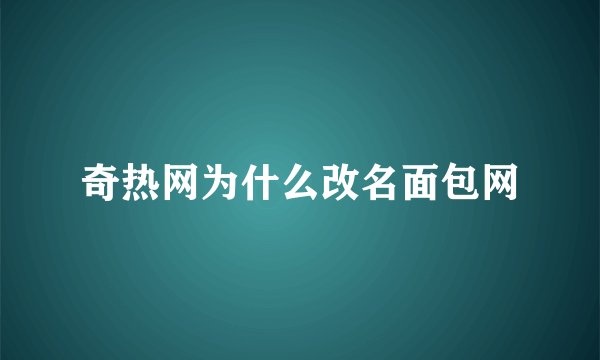 奇热网为什么改名面包网