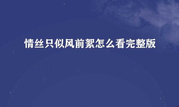 情丝只似风前絮怎么看完整版