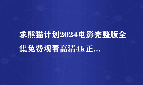 求熊猫计划2024电影完整版全集免费观看高清4k正式版在线播放百度网盘
