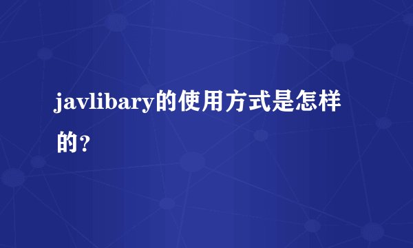 javlibary的使用方式是怎样的？