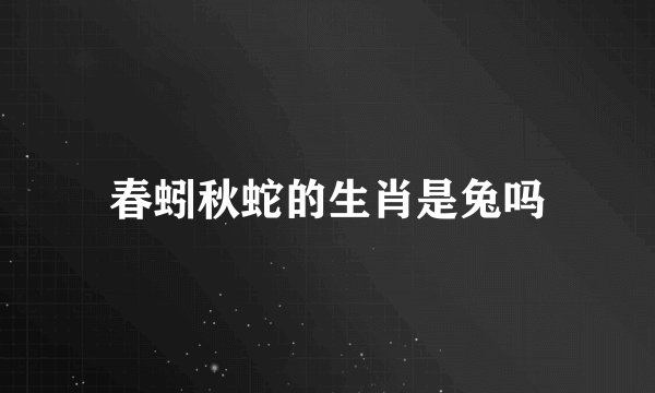 春蚓秋蛇的生肖是兔吗