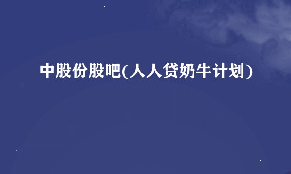 中股份股吧(人人贷奶牛计划)