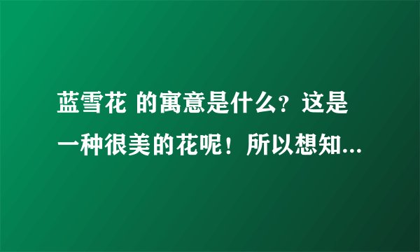 蓝雪花 的寓意是什么？这是一种很美的花呢！所以想知道它的寓意是什么！